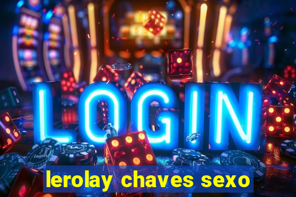 lerolay chaves sexo